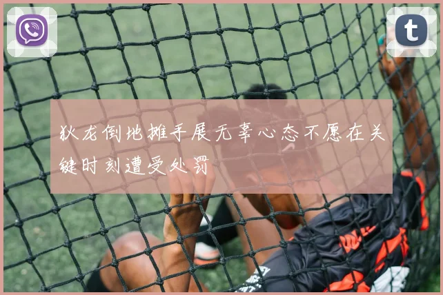 狄龙倒地摊手展无辜心态不愿在关键时刻遭受处罚