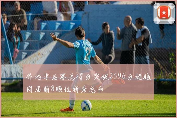 乔治季后赛总得分突破2596分超越同届前8顺位新秀总和