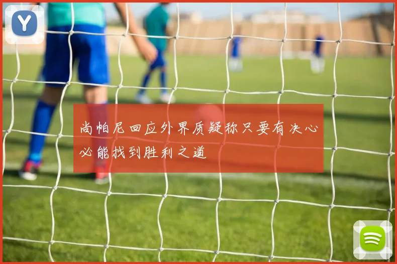 尚帕尼回应外界质疑称只要有决心必能找到胜利之道