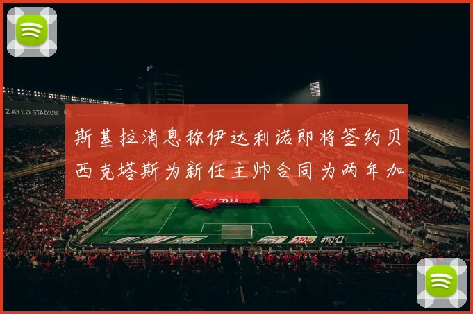 斯基拉消息称伊达利诺即将签约贝西克塔斯为新任主帅合同为两年加一年选项