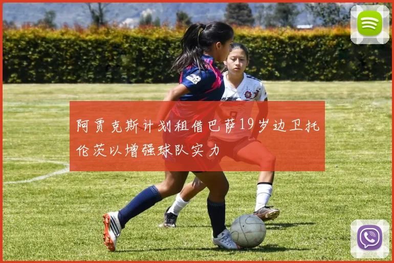 阿贾克斯计划租借巴萨19岁边卫托伦茨以增强球队实力