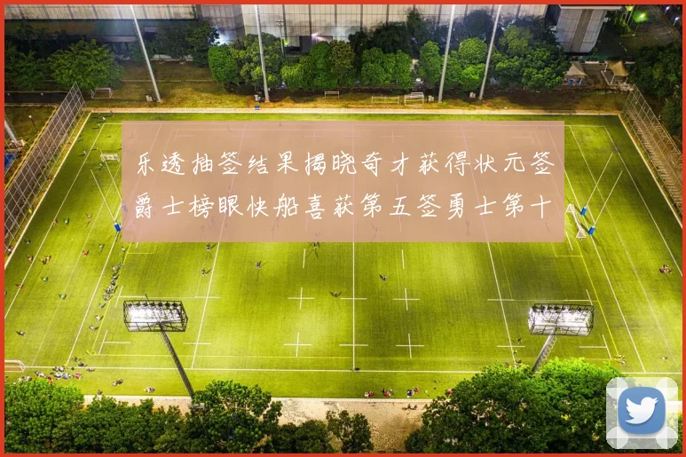 乐透抽签结果揭晓奇才获得状元签爵士榜眼快船喜获第五签勇士第十一雷霆第十二