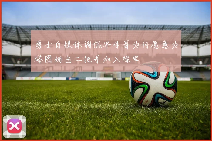 勇士自媒体调侃字母哥为何愿意为塔图姆当二把手加入绿军